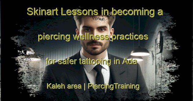Skinart Lessons in becoming a piercing wellness practices for safer tattooing in Ada Kaleh area | PiercingTraining | PiercingClasses | SkinartTraining-Romania